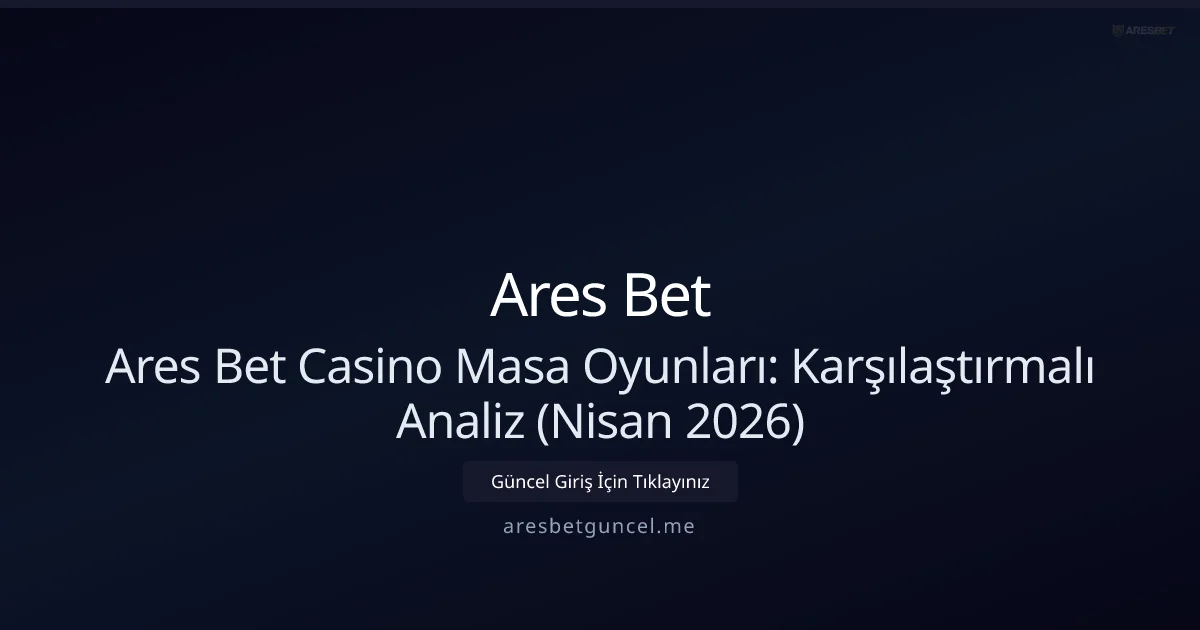 Ares Bet Masa Oyunlarında Derinlemesine İnceleme ve Kıyaslama (Nisan 2026)