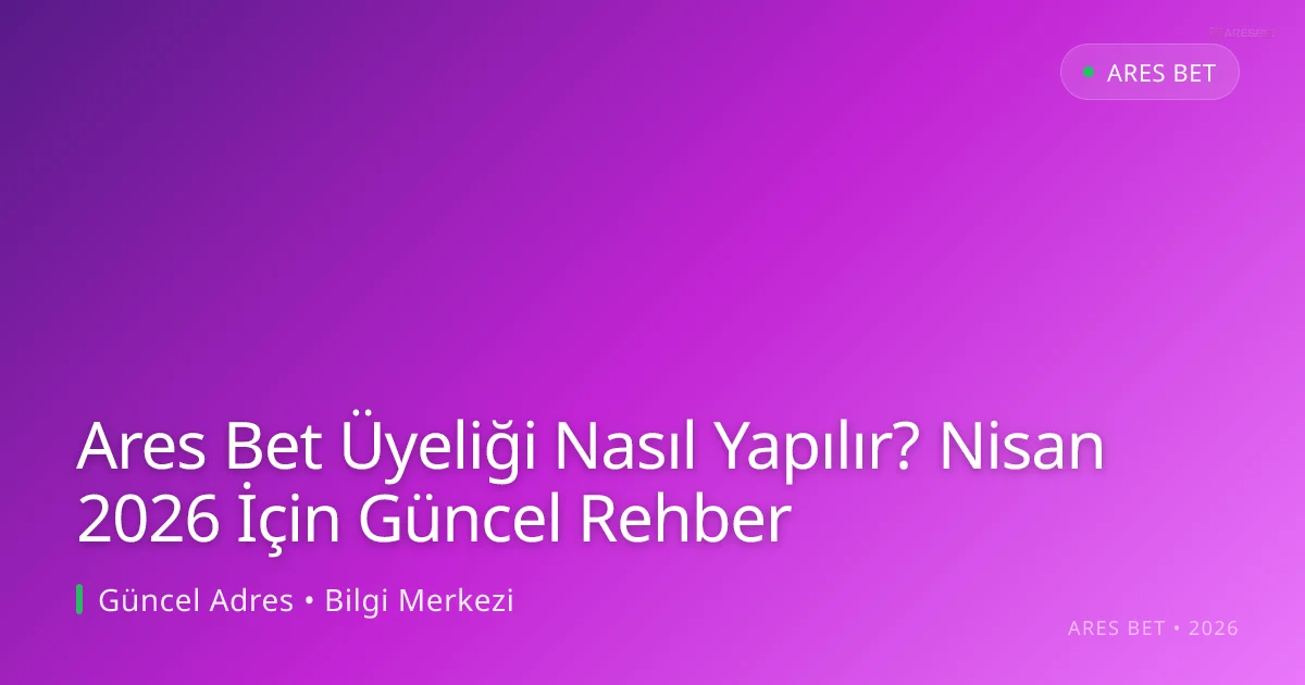 Ares Bet Üyeliği Nasıl Yapılır? Nisan 2026 İçin Güncel Rehber