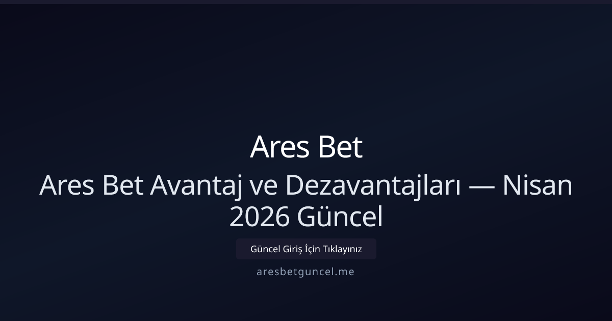 Ares Bet Avantaj ve Dezavantajları — Nisan 2026 Güncel