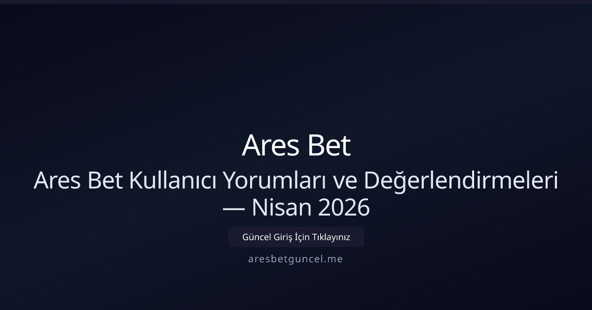 Ares Bet Kullanıcı Yorumları ve Değerlendirmeleri — Nisan 2026