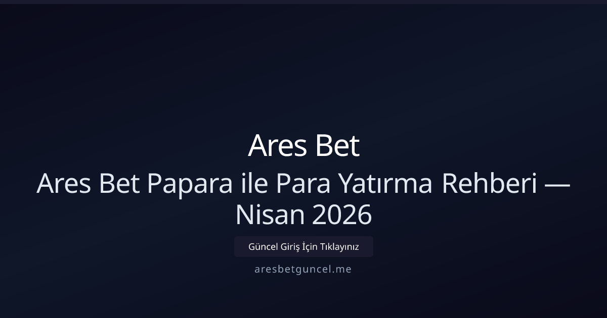 Ares Bet Papara ile Para Yatırma Rehberi — Nisan 2026
